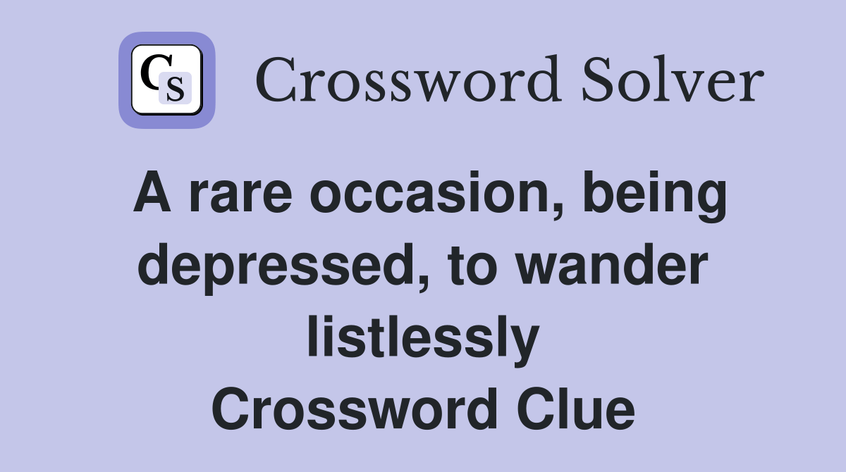 A rare occasion, being depressed, to wander listlessly Crossword Clue